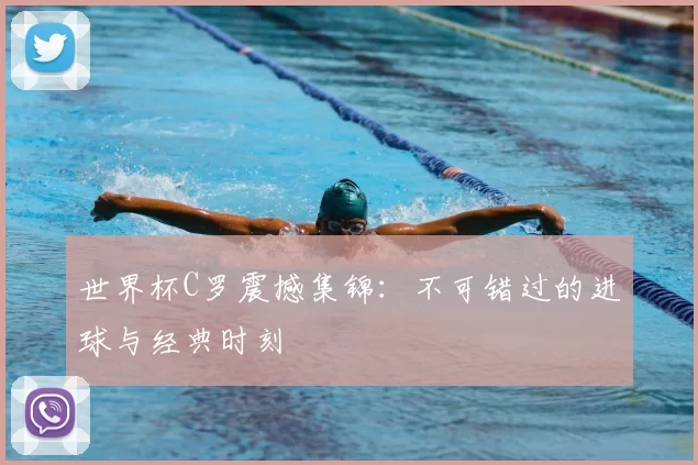 世界杯C罗震撼集锦：不可错过的进球与经典时刻