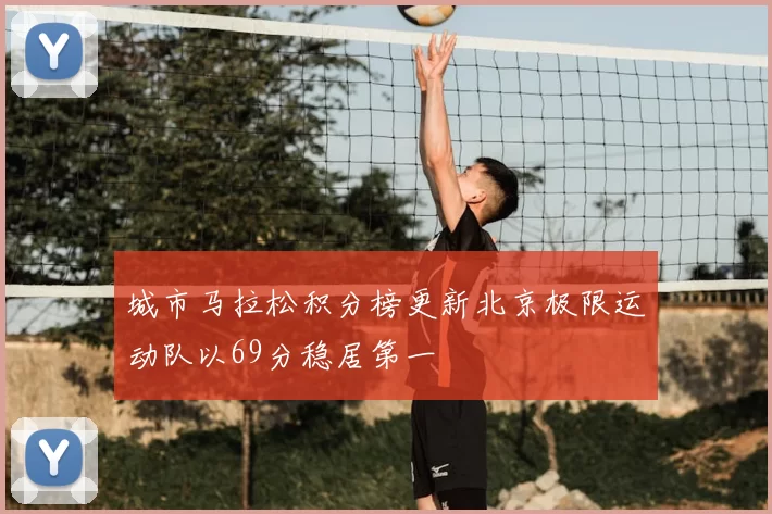 城市马拉松积分榜更新北京极限运动队以69分稳居第一