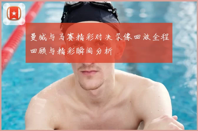 曼城与马赛精彩对决录像回放全程回顾与精彩瞬间分析