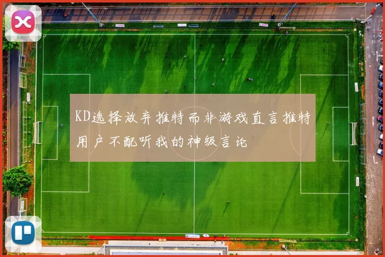 KD选择放弃推特而非游戏直言推特用户不配听我的神级言论