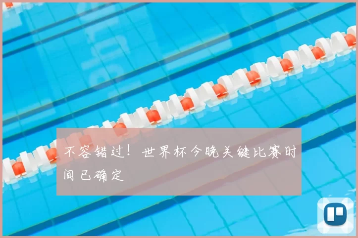 不容错过！世界杯今晚关键比赛时间已确定