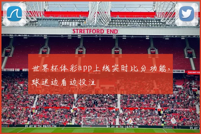 世界杯体彩app上线实时比分功能,球迷边看边投注