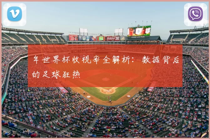 年世界杯收视率全解析：数据背后的足球狂热