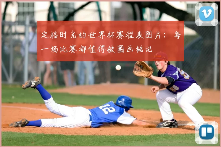 定格时光的世界杯赛程表图片:每一场比赛都值得被圈画铭记