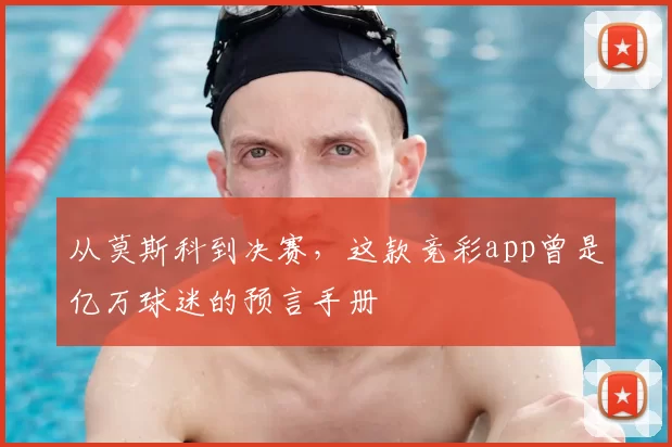 从莫斯科到决赛，这款竞彩app曾是亿万球迷的预言手册