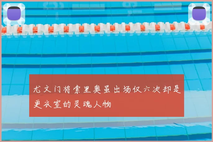 尤文门将索里奥虽出场仅六次却是更衣室的灵魂人物