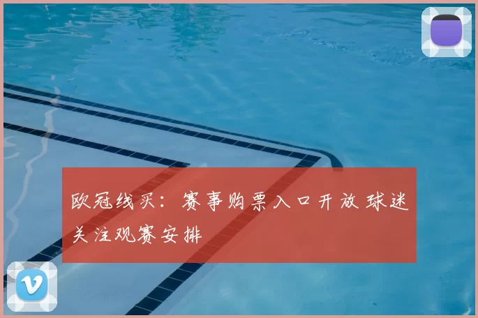欧冠线买：赛事购票入口开放 球迷关注观赛安排