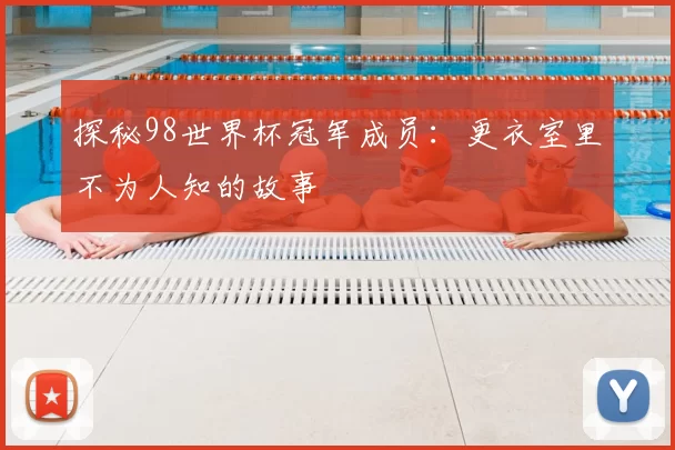 探秘98世界杯冠军成员：更衣室里不为人知的故事
