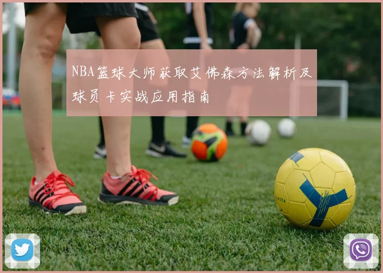 NBA篮球大师获取艾佛森方法解析及球员卡实战应用指南