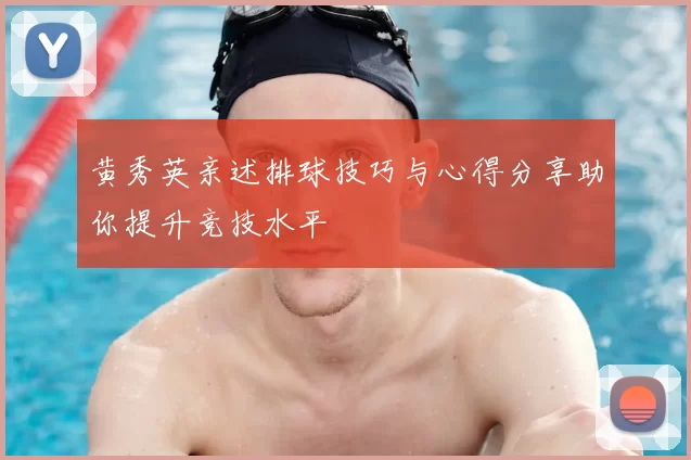 黄秀英亲述排球技巧与心得分享助你提升竞技水平