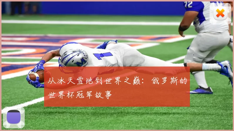 从冰天雪地到世界之巅:俄罗斯的世界杯冠军故事