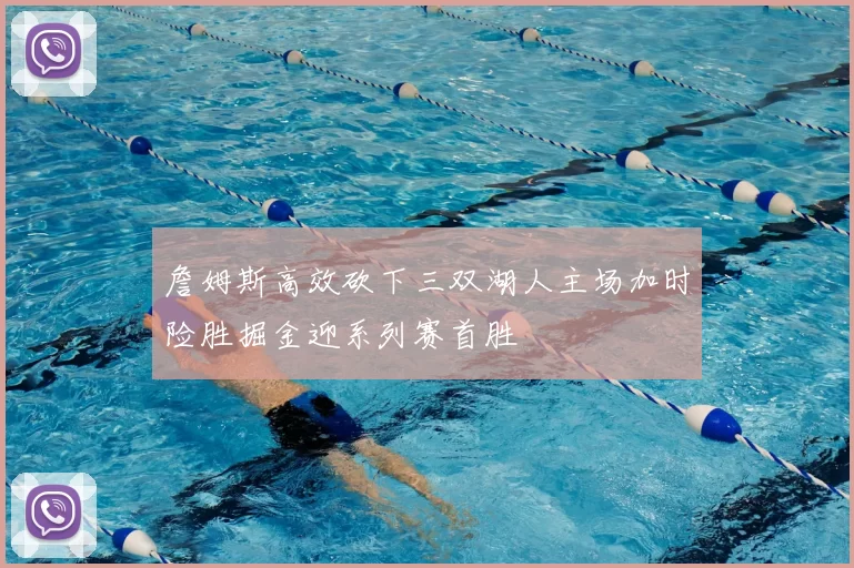 詹姆斯高效砍下三双湖人主场加时险胜掘金迎系列赛首胜