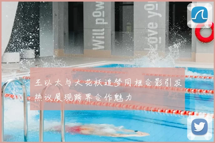 王以太与大花袄追梦同框合影引发热议展现跨界合作魅力