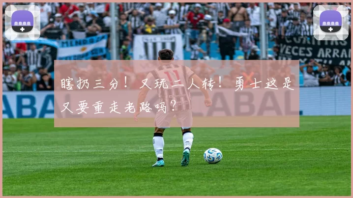 瞎扔三分！又玩二人转！勇士这是又要重走老路吗？