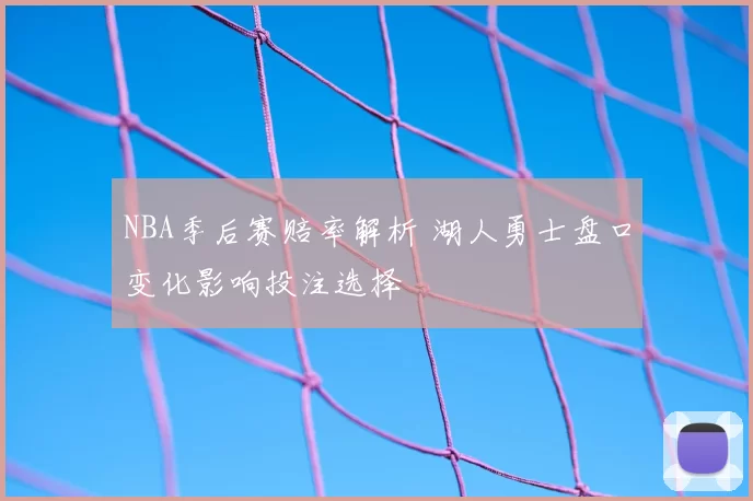 NBA季后赛赔率解析 湖人勇士盘口变化影响投注选择