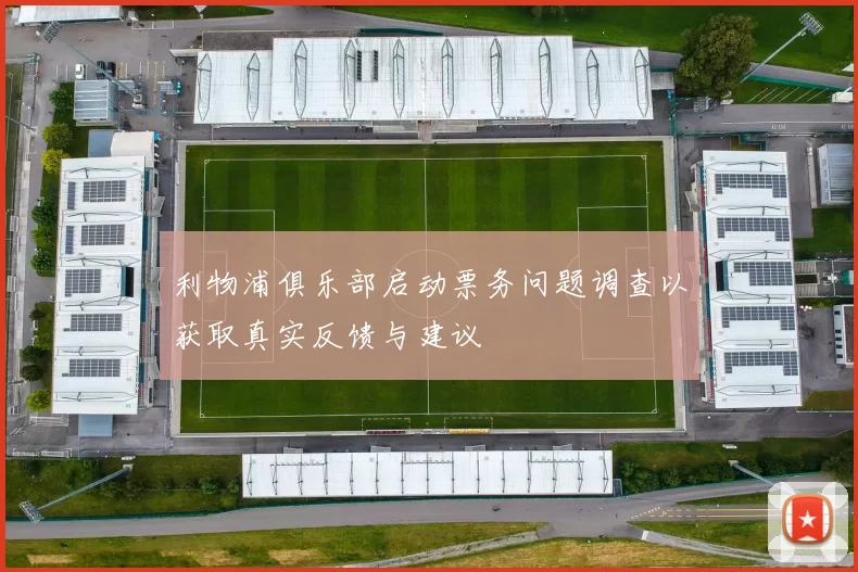 利物浦俱乐部启动票务问题调查以获取真实反馈与建议
