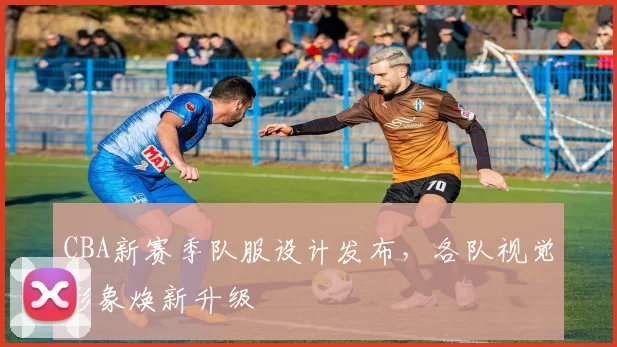 CBA新赛季队服设计发布，各队视觉形象焕新升级