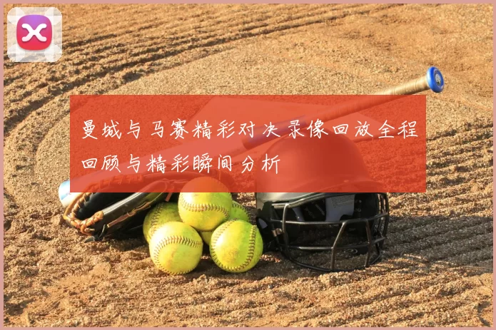 曼城与马赛精彩对决录像回放全程回顾与精彩瞬间分析