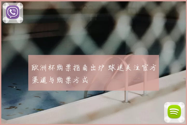 欧洲杯购票指南出炉 球迷关注官方渠道与购票方式