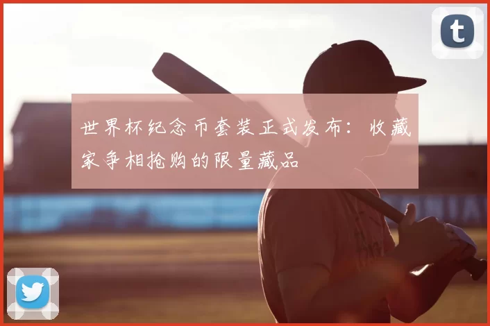 世界杯纪念币套装正式发布：收藏家争相抢购的限量藏品