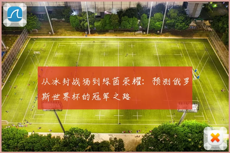 从冰封战场到绿茵荣耀:预测俄罗斯世界杯的冠军之路