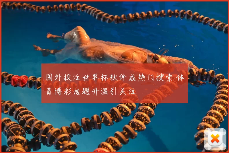 国外投注世界杯软件成热门搜索 体育博彩话题升温引关注