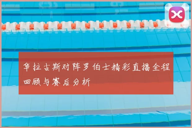 华拉古斯对阵罗伯士精彩直播全程回顾与赛后分析