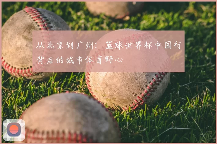 从北京到广州：篮球世界杯中国行背后的城市体育野心
