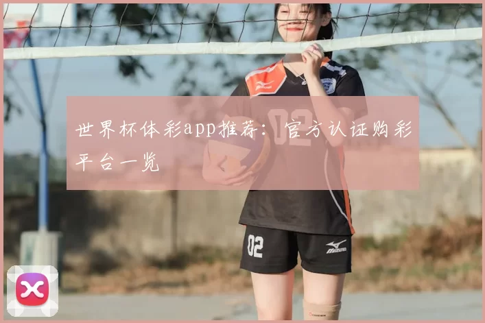 世界杯体彩app推荐:官方认证购彩平台一览