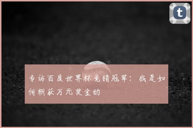 专访百度世界杯竞猜冠军：我是如何斩获万元奖金的