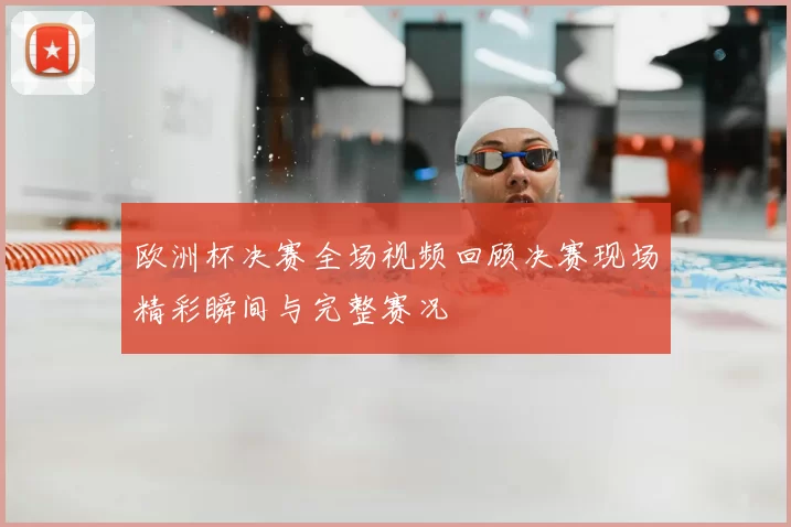 欧洲杯决赛全场视频回顾决赛现场精彩瞬间与完整赛况