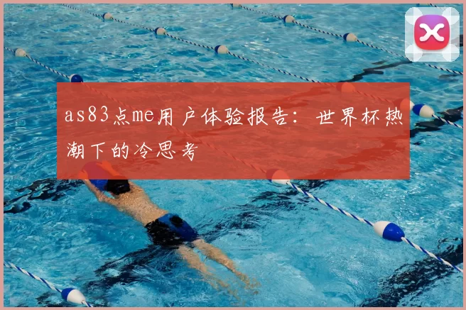 as83点me用户体验报告：世界杯热潮下的冷思考
