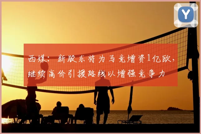 西媒：新股东将为马竞增资1亿欧，继续高价引援路线以增强竞争力