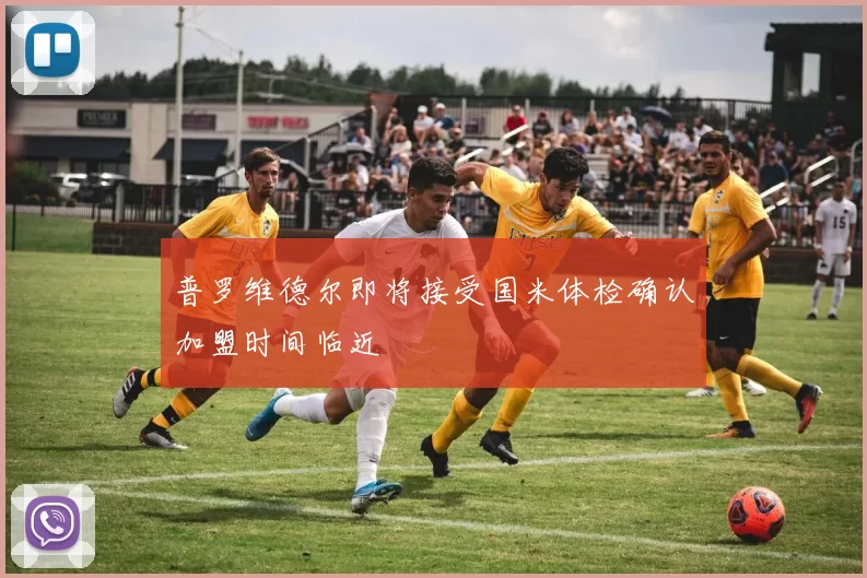 普罗维德尔即将接受国米体检确认加盟时间临近