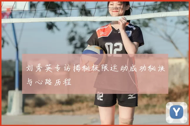 刘秀英专访揭秘极限运动成功秘诀与心路历程