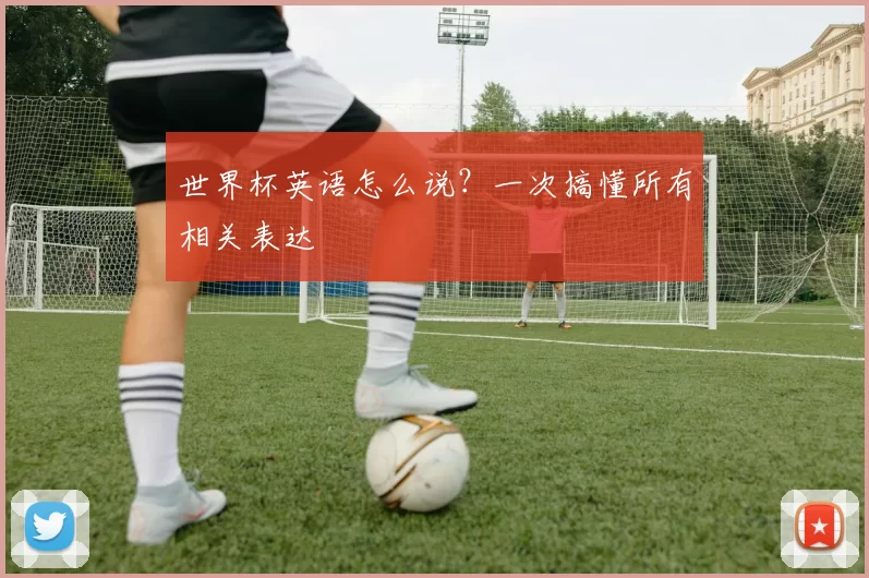 世界杯英语怎么说？一次搞懂所有相关表达