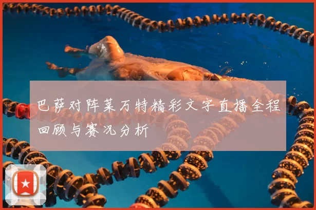 巴萨对阵莱万特精彩文字直播全程回顾与赛况分析
