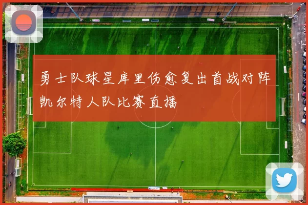 勇士队球星库里伤愈复出首战对阵凯尔特人队比赛直播