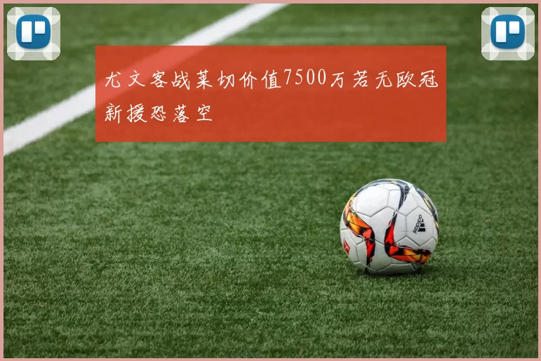 尤文客战莱切价值7500万若无欧冠新援恐落空