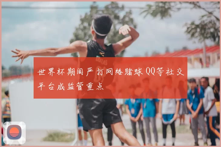 世界杯期间严打网络赌球 QQ等社交平台成监管重点