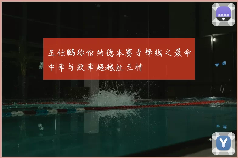 王仕鹏称伦纳德本赛季锋线之最命中率与效率超越杜兰特