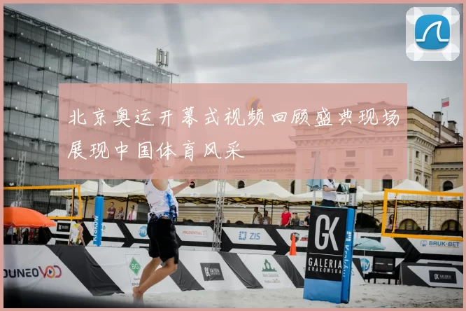 北京奥运开幕式视频回顾盛典现场展现中国体育风采