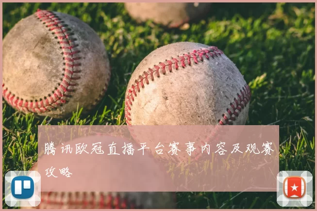 腾讯欧冠直播平台赛事内容及观赛攻略