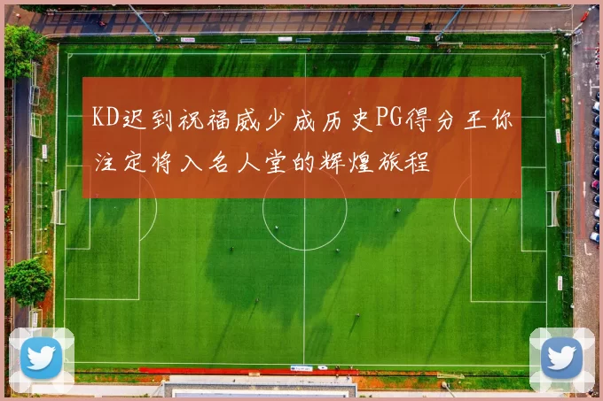 KD迟到祝福威少成历史PG得分王你注定将入名人堂的辉煌旅程