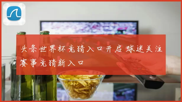 头条世界杯竞猜入口开启 球迷关注赛事竞猜新入口