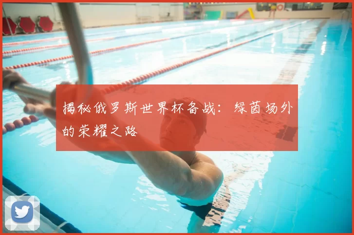 揭秘俄罗斯世界杯备战：绿茵场外的荣耀之路