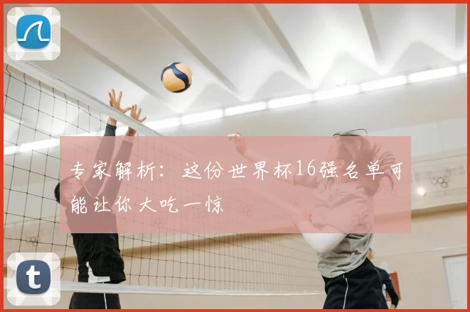 专家解析：这份世界杯16强名单可能让你大吃一惊