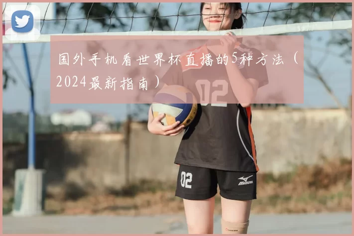 国外手机看世界杯直播的5种方法(2024最新指南)