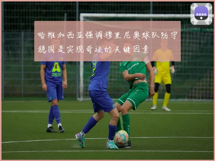 哈维加西亚强调穆里尼奥球队防守稳固是实现奇迹的关键因素