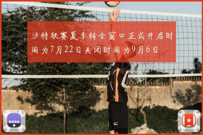 沙特联赛夏季转会窗口正式开启时间为7月22日关闭时间为9月6日